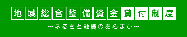 地域総合整備資金貸付制度（ふるさと融資のあらまし）