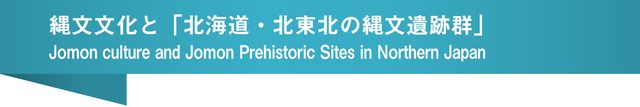 縄文文化と「北海道・北東北の縄文遺跡群」